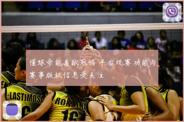 懂球帝能看欧冠吗 平台观赛功能与赛事版权信息受关注