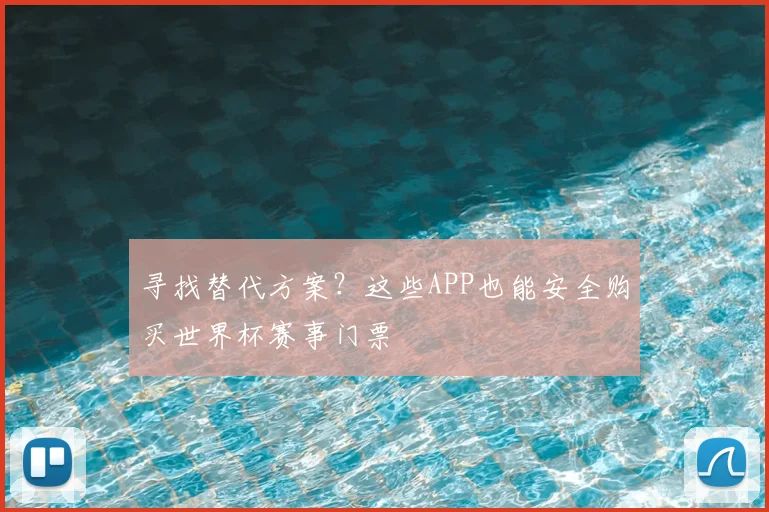 寻找替代方案？这些APP也能安全购买世界杯赛事门票