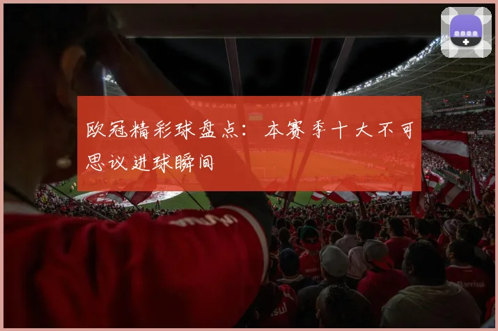 欧冠精彩球盘点：本赛季十大不可思议进球瞬间