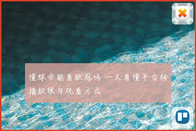 懂球帝能看欧冠吗 一文看懂平台转播权限与观看方式