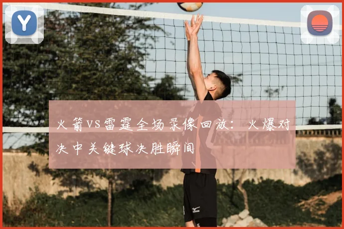 火箭vs雷霆全场录像回放：火爆对决中关键球决胜瞬间