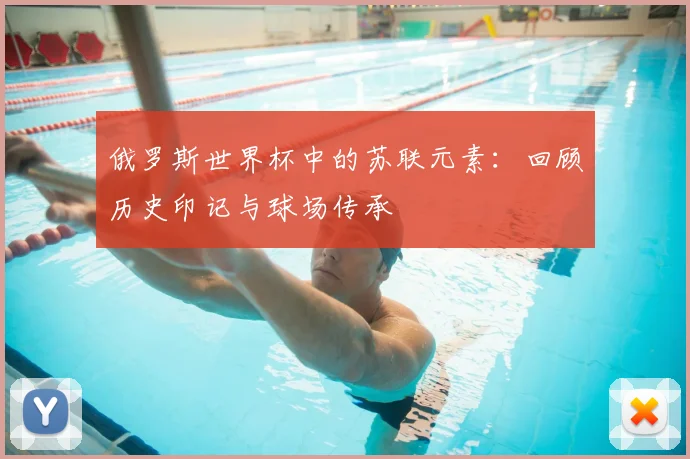 俄罗斯世界杯中的苏联元素：回顾历史印记与球场传承