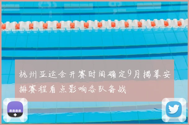 杭州亚运会开赛时间确定9月揭幕安排赛程看点影响各队备战
