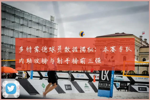 多特蒙德球员数据揭秘：本赛季队内助攻榜与射手榜前三强