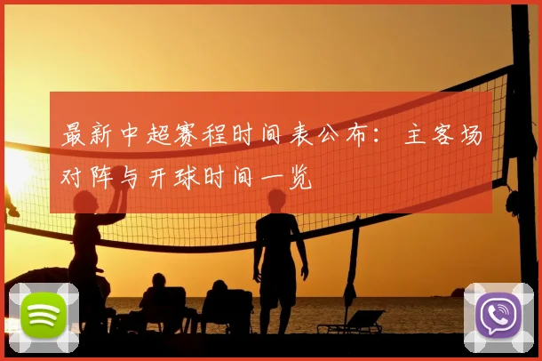 最新中超赛程时间表公布：主客场对阵与开球时间一览
