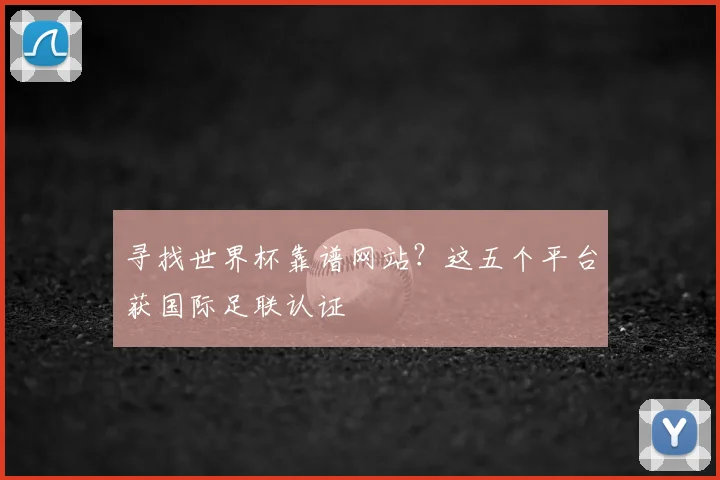 寻找世界杯靠谱网站？这五个平台获国际足联认证