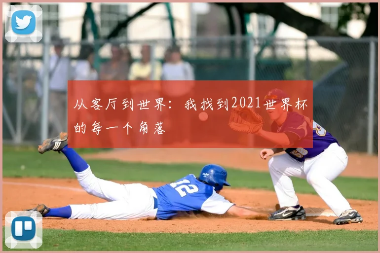 从客厅到世界：我找到2021世界杯的每一个角落