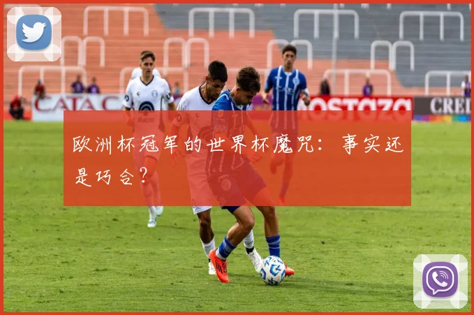 欧洲杯冠军的世界杯魔咒:事实还是巧合?