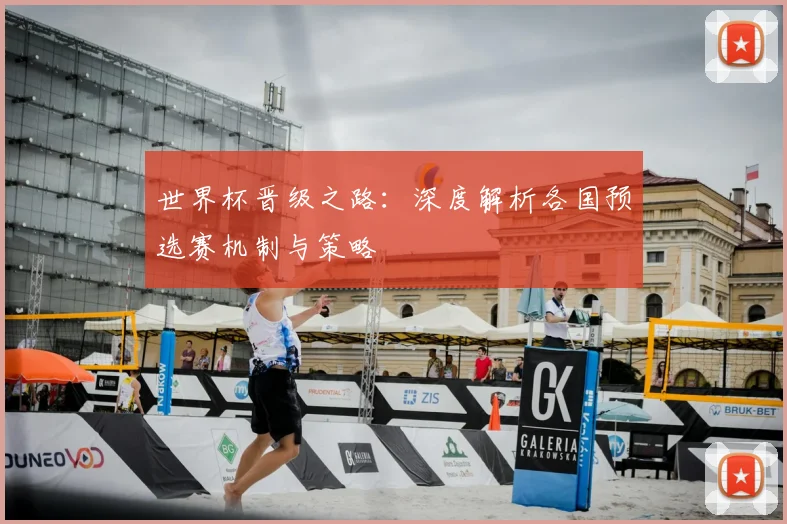 世界杯晋级之路:深度解析各国预选赛机制与策略