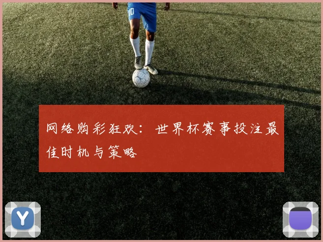 网络购彩狂欢:世界杯赛事投注最佳时机与策略