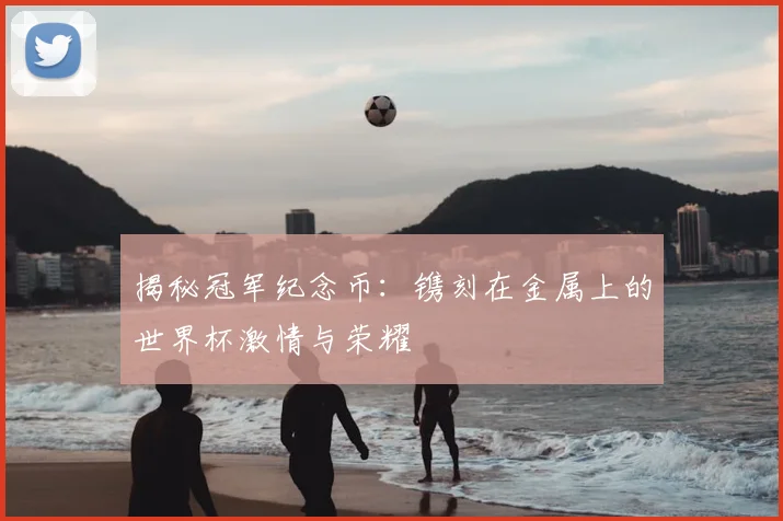 揭秘冠军纪念币：镌刻在金属上的世界杯激情与荣耀