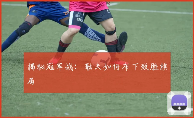 揭秘冠军战：勒夫如何布下致胜棋局