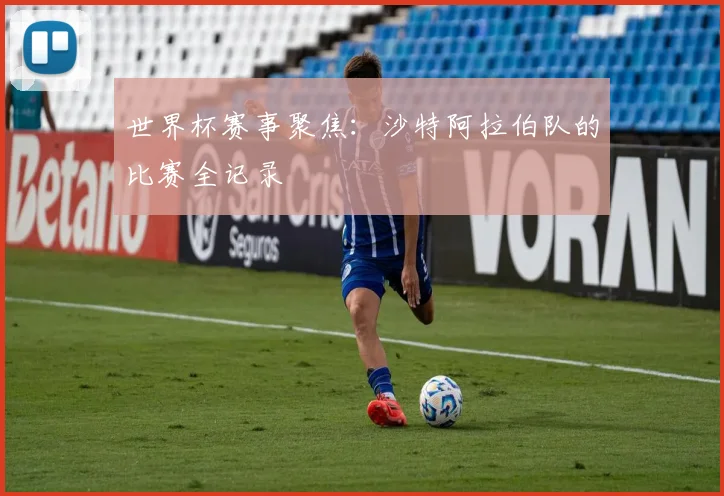 世界杯赛事聚焦：沙特阿拉伯队的比赛全记录
