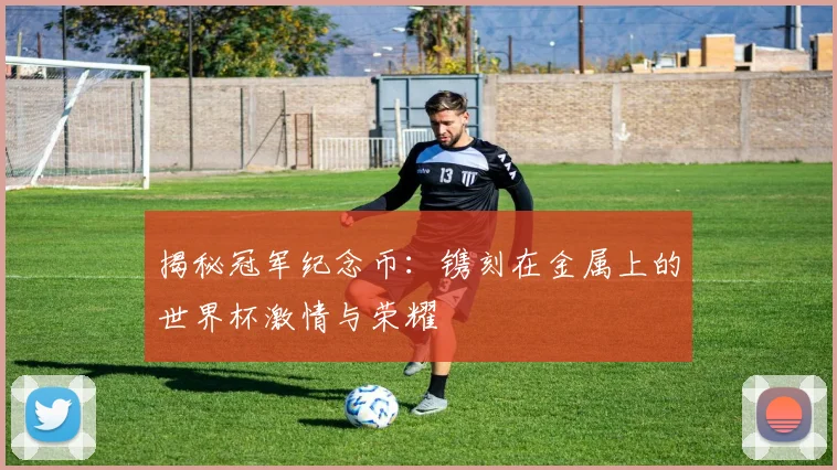 揭秘冠军纪念币：镌刻在金属上的世界杯激情与荣耀