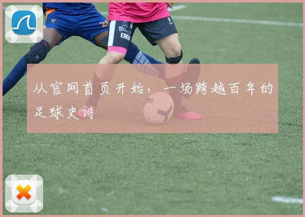 从官网首页开始，一场跨越百年的足球史诗