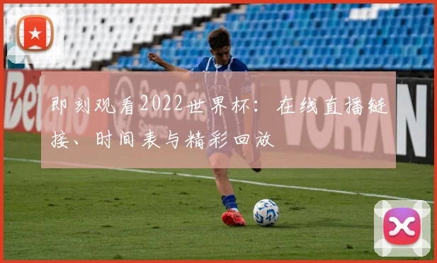 即刻观看2022世界杯：在线直播链接、时间表与精彩回放