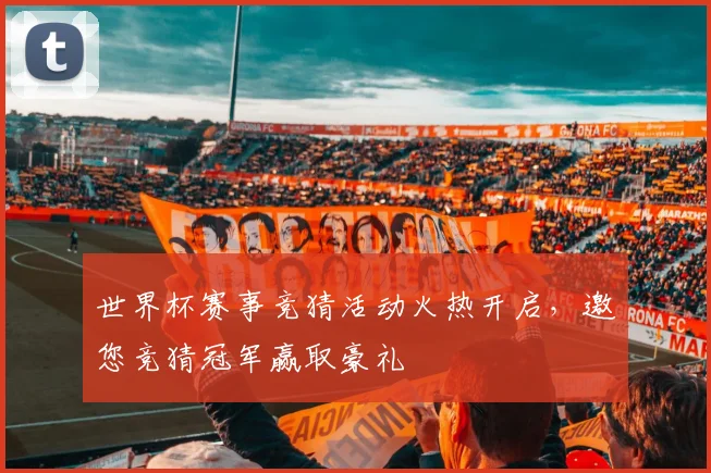 世界杯赛事竞猜活动火热开启，邀您竞猜冠军赢取豪礼