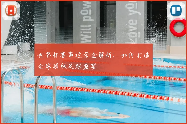 世界杯赛事运营全解析：如何打造全球顶级足球盛宴
