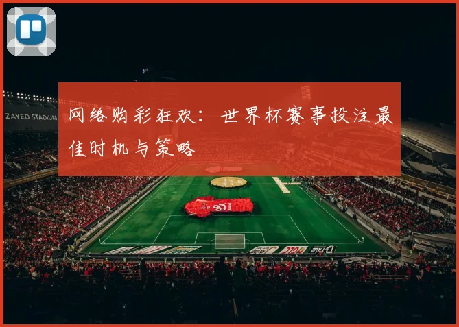网络购彩狂欢：世界杯赛事投注最佳时机与策略