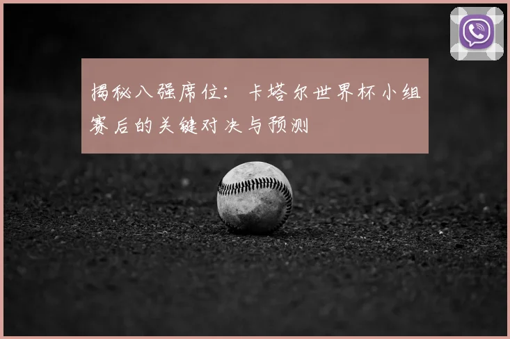 揭秘八强席位：卡塔尔世界杯小组赛后的关键对决与预测