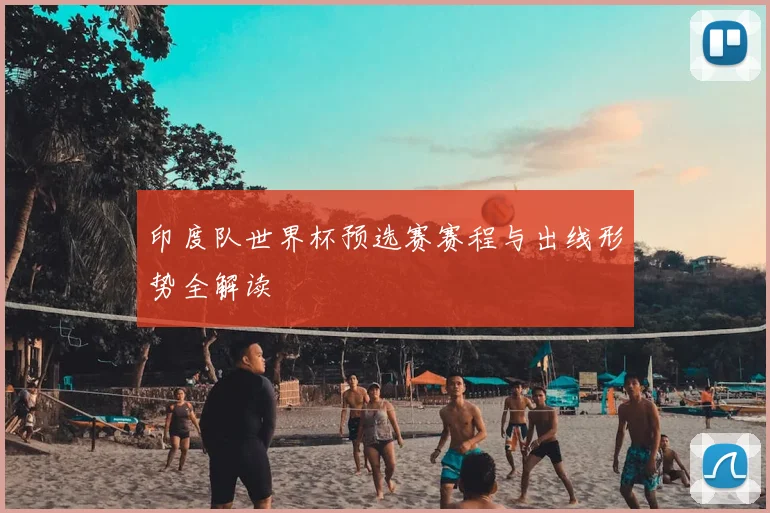 印度队世界杯预选赛赛程与出线形势全解读