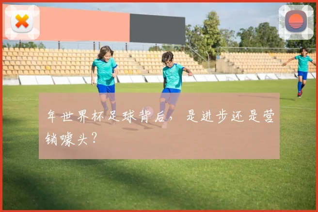 年世界杯足球背后,是进步还是营销噱头?