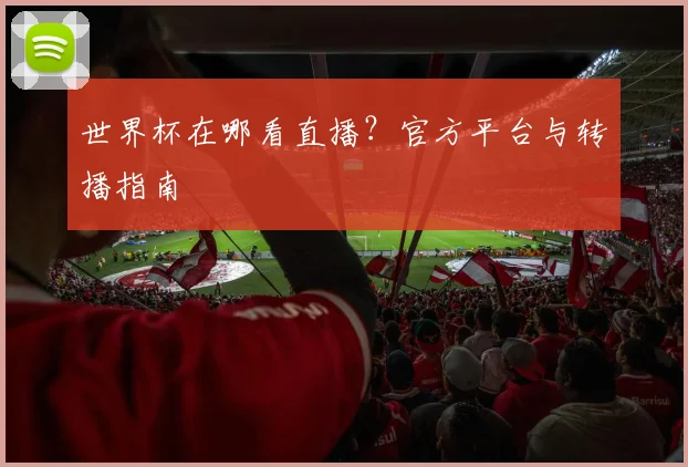 世界杯在哪看直播？官方平台与转播指南