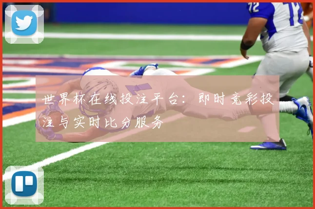 世界杯在线投注平台：即时竞彩投注与实时比分服务