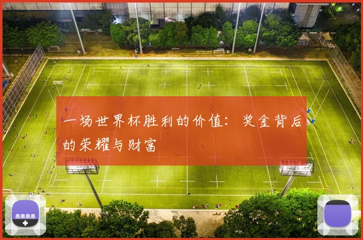 一场世界杯胜利的价值：奖金背后的荣耀与财富